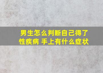 男生怎么判断自己得了性疾病 手上有什么症状